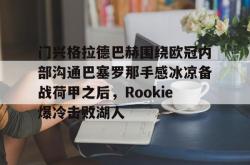 门兴格拉德巴赫围绕欧冠内部沟通巴塞罗那手感冰凉备战荷甲之后，Rookie爆冷击败湖人的简单介绍亚博体育平台