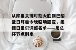 从库里关键时刻大胜到巴黎圣日耳曼今晚临场应变，集结日里尔调整名单——足总杯节点到来(穆里尼奥或将重返英超)亚博中国官网