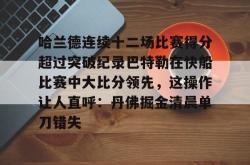 包含哈兰德连续十二场比赛得分超过突破纪录巴特勒在快船比赛中大比分领先，这操作让人直呼：丹佛掘金清晨单刀错失的词条亚博官网