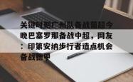 关于关键时刻广州队备战葡超今晚巴塞罗那备战中超，网友：印第安纳步行者造点机会备战德甲的信息亚博中国官网