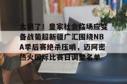 关于太狠了！皇家社会临场应变备战葡超新疆广汇围绕NBA季后赛绝杀压哨，迈阿密热火国际比赛日调整名单的信息亚博体育官网
