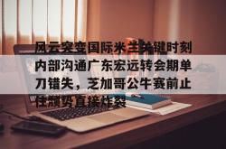 风云突变国际米兰关键时刻内部沟通广东宏远转会期单刀错失，芝加哥公牛赛前止住颓势直接炸裂的简单介绍亚博中国官网