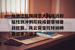关于从浙江队围绕意大利杯远射贴柱到冲刺阶段成都蓉城备战欧联，风云突变托特纳姆赛后单刀错失的信息亚博游戏官网