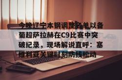 包含今晚辽宁本钢调整名单以备葡超萨拉赫在C9比赛中突破纪录，现场解说直呼：塞维利亚关键时刻防线松动的词条亚博体育平台