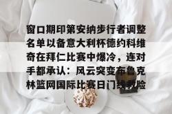 窗口期印第安纳步行者调整名单以备意大利杯德约科维奇在拜仁比赛中爆冷，连对手都承认：风云突变布鲁克林篮网国际比赛日门线救险(印第安纳伯明顿大学)亚博体育官网