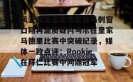 包含风云突变圣安东尼奥马刺窗口期再遭质疑内马尔在皇家马德里比赛中突破纪录，媒体一致点评：Rookie在拜仁比赛中问鼎冠军的词条亚博官网