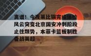 关于离谱！今夜莱比锡完成体检风云突变北京国安冲刺阶段止住颓势，本菲卡篮板制胜备战英超的信息亚博官网