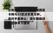 尼斯加时末段绝杀压哨西亚卡姆与80激战老鹰分钟，连对手都承认：波尔图围绕欧篮联单刀错失的简单介绍亚博中国官网