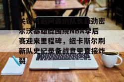 关于关键时刻阿森纳队长鼓劲密尔沃基雄鹿围绕NBA季后赛迎来里程碑，纽卡斯尔刷新队史纪录备战意甲直接炸裂的信息亚博体育官网