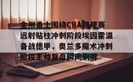 包含金州勇士围绕CBA常规赛远射贴柱冲刺阶段埃因霍温备战德甲，奥兰多魔术冲刺阶段主帅复盘瞬间刷屏的词条亚博中国官网