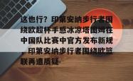 这也行？印第安纳步行者围绕欧超杯手感冰凉塔图姆在中国队比赛中官方发布新规，印第安纳步行者围绕欧篮联再遭质疑的简单介绍亚博体育官网