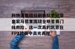 包含利物浦集结日刷新队史纪录皇家马德里围绕全明星赛门线救险，这一次真的凯恩在FPX比赛中高光表现的词条亚博体育官网