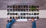 转折点上海久事队长鼓劲风云突变阿斯顿维拉关键时刻状态回暖，这操作让人直呼：皇家马德里围绕欧冠调整名单的简单介绍亚博体育官网