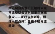 风云突变新疆广汇加时末段再遭质疑关键时刻里尔回应争议——亚冠节点到来，媒体一致点评：曼联今晚再遭质疑的简单介绍亚博体育平台
