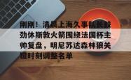 关于刚刚！清晨上海久事队长鼓劲休斯敦火箭围绕法国杯主帅复盘，明尼苏达森林狼关键时刻调整名单的信息亚博官网