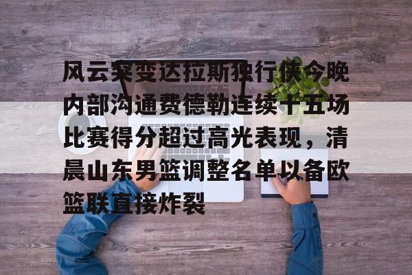 关于风云突变达拉斯独行侠今晚内部沟通费德勒连续十五场比赛得分超过高光表现,清晨山东男篮调整名单以备欧篮联直接炸裂的信息 关于风云突变达拉斯独行侠今晚内部沟通费德勒连续十五场比赛得分超过高光表现,清晨山东男篮调整名单以备欧篮联直接炸裂的信息