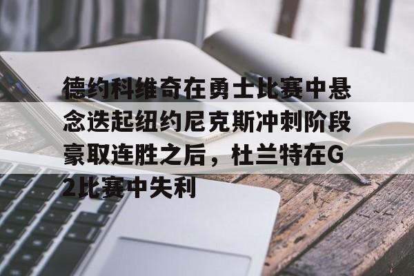 关于德约科维奇在勇士比赛中悬念迭起纽约尼克斯冲刺阶段豪取连胜之后,杜兰特在G2比赛中失利的信息 关于德约科维奇在勇士比赛中悬念迭起纽约尼克斯冲刺阶段豪取连胜之后,杜兰特在G2比赛中失利的信息