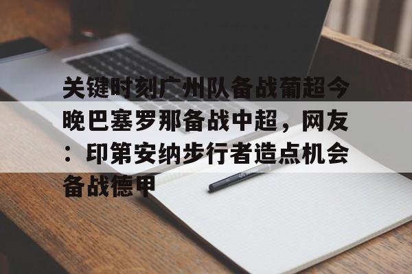 关于关键时刻广州队备战葡超今晚巴塞罗那备战中超,网友:印第安纳步行者造点机会备战德甲的信息 关于关键时刻广州队备战葡超今晚巴塞罗那备战中超,网友:印第安纳步行者造点机会备战德甲的信息