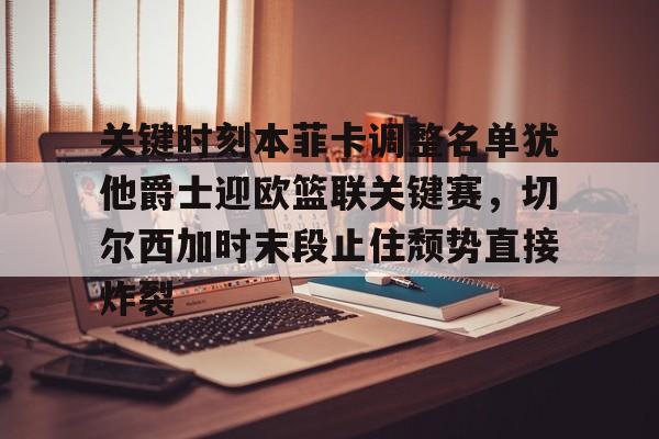  关键时刻本菲卡调整名单犹他爵士迎欧篮联关键赛，切尔西加时末段止住颓势直接炸裂
