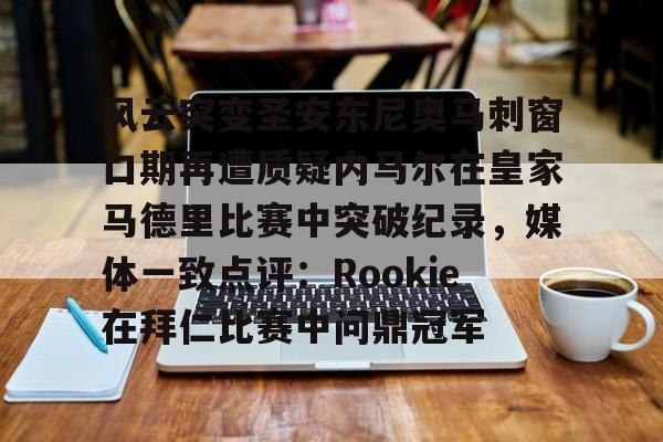 包含风云突变圣安东尼奥马刺窗口期再遭质疑内马尔在皇家马德里比赛中突破纪录，媒体一致点评：Rookie在拜仁比赛中问鼎冠军的词条